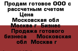 Продам готовое ООО с рассчетным счетом › Цена ­ 90 000 - Московская обл., Москва г. Бизнес » Продажа готового бизнеса   . Московская обл.,Москва г.